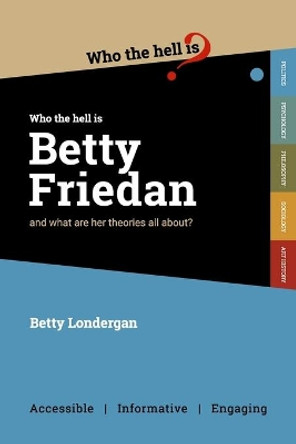 Who Who the Hell is Betty Friedan?: And what are her theories all about? by  9781999949273