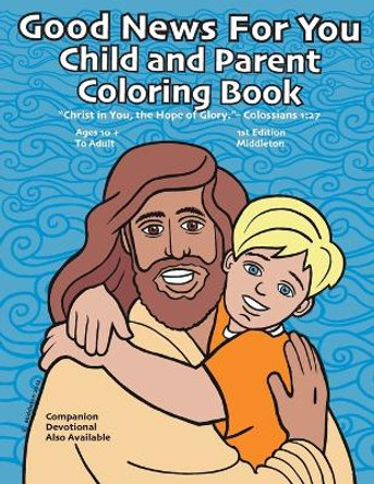 Good News For You Child and Parent Coloring Book: "Christ in you, the hope of Glory." - Colossians 1:27 by Scott Middleton 9798988878216