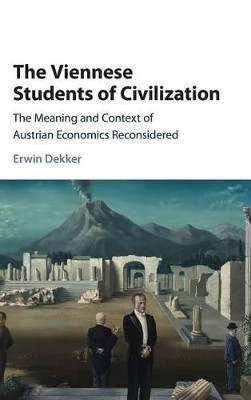 The Viennese Students of Civilization: The Meaning and Context of Austrian Economics Reconsidered by Erwin Dekker 9781107126404