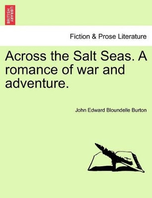 Across the Salt Seas. a Romance of War and Adventure. by John Edward Bloundelle Burton 9781241199807