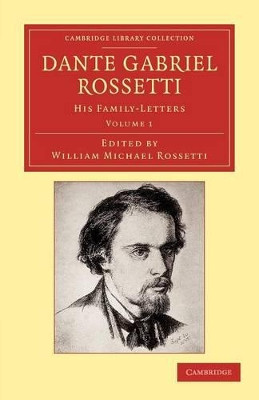 Dante Gabriel Rossetti: His Family-Letters, with a Memoir by William Michael Rossetti by Dante Gabriel Rossetti 9781108052054
