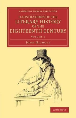 Illustrations of the Literary History of the Eighteenth Century: Consisting of Authentic Memoirs and Original Letters of Eminent Persons, and Intended as a Sequel to the Literary Anecdotes by John Nichols 9781108077347