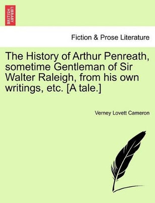 The History of Arthur Penreath, Sometime Gentleman of Sir Walter Raleigh, from His Own Writings, Etc. [A Tale.] by Verney Lovett Cameron 9781241239527