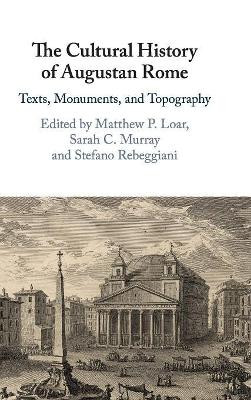 The Cultural History of Augustan Rome: Texts, Monuments, and Topography by Matthew P. Loar 9781108480604