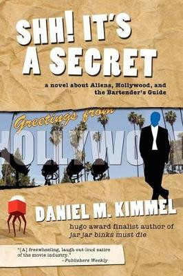 Shh! It's a Secret: A Novel about Aliens, Hollywood, and the Bartender's Guide by Daniel M Kimmel 9781617207334