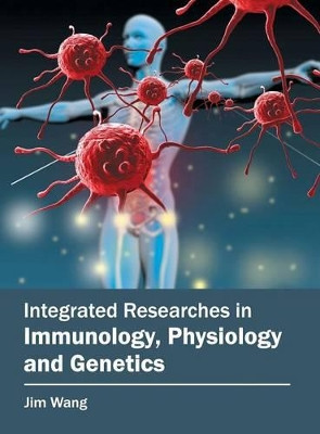 Integrated Researches in Immunology, Physiology and Genetics by Jim Wang 9781682860526