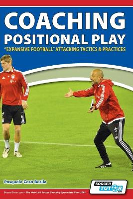 Coaching Positional Play - ''Expansive Football'' Attacking Tactics & Practices by Pasquale Casa Basile 9781910491065