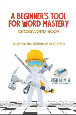 A Beginner's Tool for Word Mastery - Crossword Book - Easy Puzzles Edition with 50 Drills by Puzzle Therapist 9781541943438