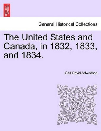 The United States and Canada, in 1832, 1833, and 1834. by Carl David Arfwedson 9781241102890