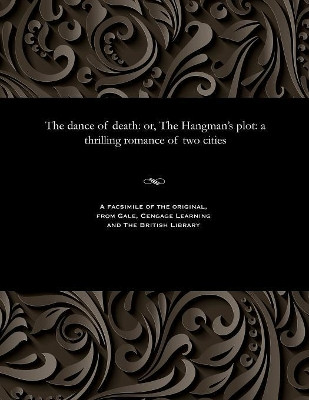 The Dance of Death: Or, the Hangman's Plot: A Thrilling Romance of Two Cities by Various 9781535812474