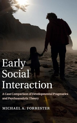 Early Social Interaction: A Case Comparison of Developmental Pragmatics and Psychoanalytic Theory by Michael A. Forrester 9781107044685