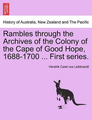 Rambles Through the Archives of the Colony of the Cape of Good Hope, 1688-1700 ... First Series. by Hendrik Carel Vos Leibbrandt 9781241429652