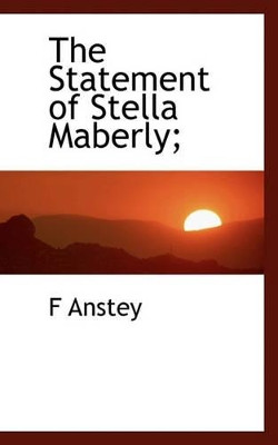 The Statement of Stella Maberly; by F Anstey 9781117433165