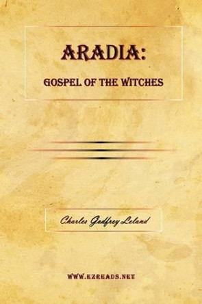 Aradia: Gospel of the Witches by Professor Charles Godfrey Leland 9781615340248