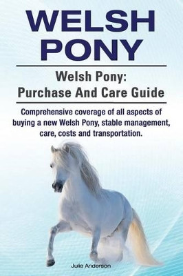 Welsh Pony. Welsh Pony: Purchase and Care Guide. Comprehensive Coverage of All Aspects of Buying a New Welsh Pony, Stable Management, Care, Costs and Transportation. by Rollins College Julie Anderson 9781910617595