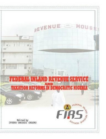 Federal Inland Revenue Service and Taxation Reforms in Democratic Nigeria by Ifueko Omoigui Okauru 9789784877657