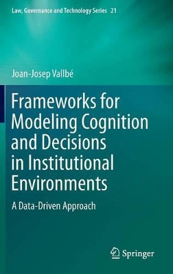 Frameworks for Modeling Cognition and Decisions in Institutional Environments: A Data-Driven Approach by Joan-Josep Vallbe 9789401794268