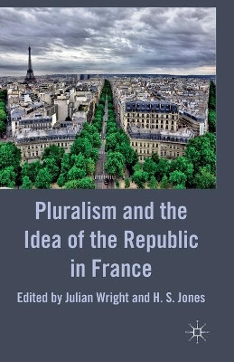 Pluralism and the Idea of the Republic in France by Julian Wright 9781349323005