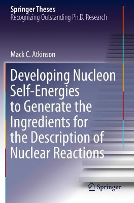 Developing Nucleon Self-Energies to Generate the Ingredients for the Description of Nuclear Reactions by Mack C. Atkinson 9783030531164