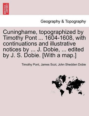 Cuninghame, Topographized by Timothy Pont ... 1604-1608, with Continuations and Illustrative Notices by ... J. Dobie, ... Edited by J. S. Dobie. [With a Map.] by Timothy Pont 9781241309558
