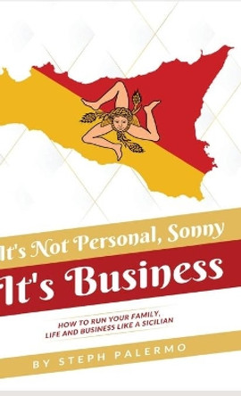 It's Not Personal, Sonny. It's Business: How to run your family, life and business like a Sicilian by Steph Palermo 9781662900723