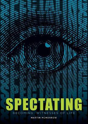Spectating: Becoming Witnesses of Life by Martin McMorrow 9781634921473