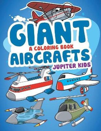 Giant Aircrafts (A Coloring Book) by Jupiter Kids 9781682602102