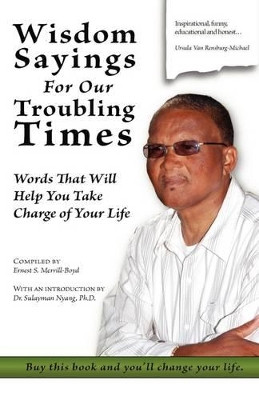 Wisdom Sayings for Our Troubling Times: Words That Will Help You Take Charge of Your Life by Ernest S. Merrill-Boyd 9781426911569