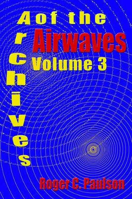 Archives of the Airwaves Vol. 3 by Roger C Paulson 9781593930479