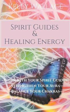 Spirit Guides And Healing Energy by Kelly Wallace 9781393523734