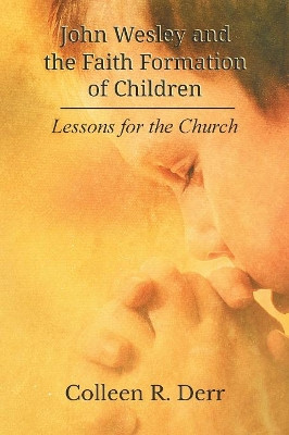 John Wesley and the Faith Formation of Children: Lessons for the Church by Colleen R Derr 9781609471217
