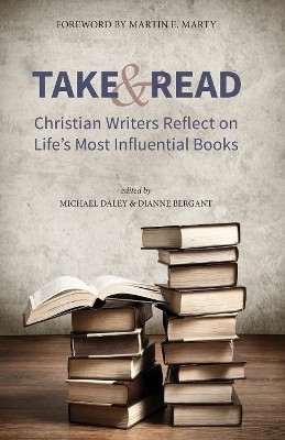 Take and Read: Christian Writers Reflect on Life's Most Influential Books by Michael Daley 9781944769901