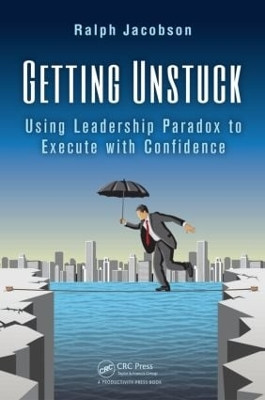 Getting Unstuck: Using Leadership Paradox to Execute with Confidence by Ralph Jacobson 9781466596436