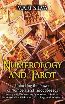 Numerology and Tarot: Unlocking the Power of Numbers and Tarot Spreads along with Discovering Symbolism, Intuition, Numerological Divination, Astrology, and Ayurveda by Mari Silva 9781638180180