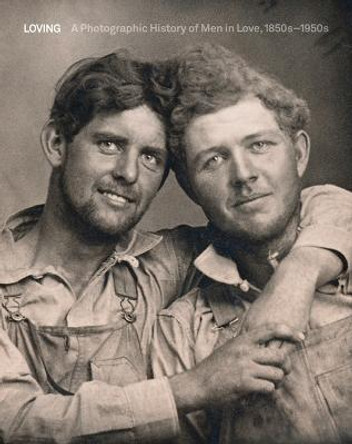 Loving: A Photographic History of Men in Love 1850s-1950s by Hugh Nini