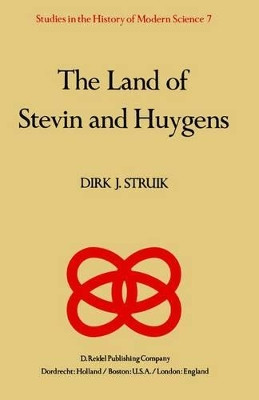 The Land of Stevin and Huygens: A Sketch of Science and Technology in the Dutch Republic during the Golden Century by Dirk J. Struik 9789400984332