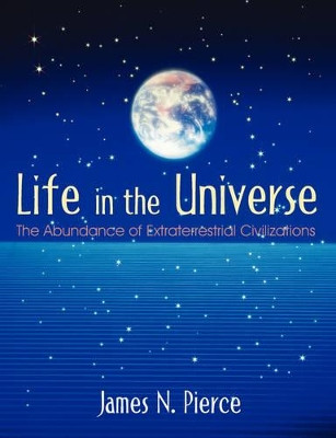 Life in the Universe: The Abundance of Extraterrestrial Civilizations by James Newsome Pierce 9781599424514