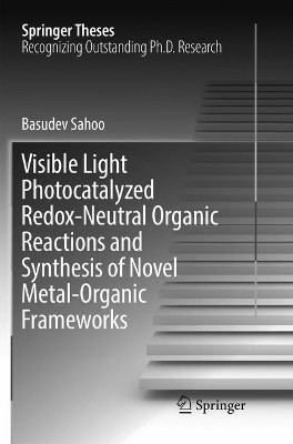 Visible Light Photocatalyzed Redox-Neutral Organic Reactions and Synthesis of Novel Metal-Organic Frameworks by Basudev Sahoo 9783319839189