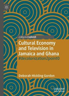Cultural Economy and Television in Jamaica and Ghana: #decolonization2point0 by Deborah Hickling Gordon 9783030380649
