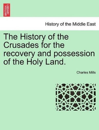 The History of the Crusades for the Recovery and Possession of the Holy Land. Vol. II, the Fourth Edition by Professor Charles Mills 9781241430962