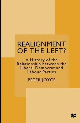 Realignment of the Left?: A History of the Relationship between the Liberal Democrat and Labour Parties by Peter Joyce 9781349143559