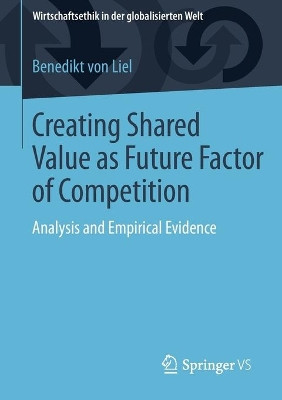 Creating Shared Value as Future Factor of Competition: Analysis and Empirical Evidence by Benedikt von Liel 9783658126025