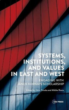 Systems, Institutions, and Values in East and West: Engaging with Janos Kornai's Scholarship by Dora Piroska