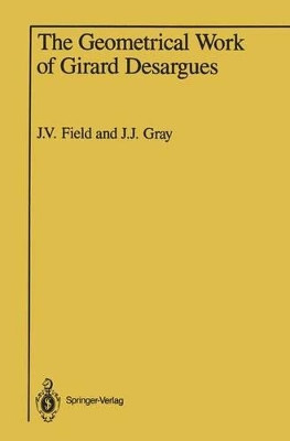 The Geometrical Work of Girard Desargues by Judith V. Field 9781461386940