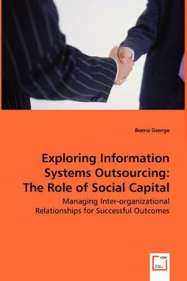 Exploring Information Systems Outsourcing: The Role of Social Capital by Beena George 9783639018608