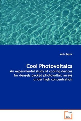 Cool Photovoltaics - An Experimental Study of Cooling Devices for Densely Packed Photovoltaic Arrays Under High Concentration by Anja Royne 9783836480314