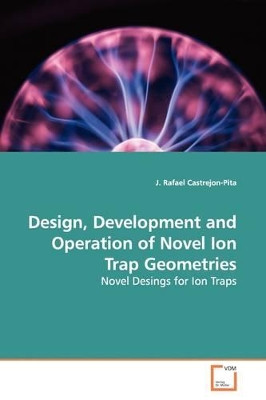 Design, Development and Operation of Novel Ion Trap Geometries by J Rafael Castrejon-Pita 9783639138665