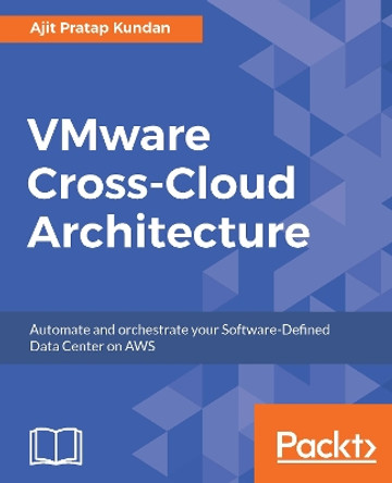 VMware Cross-Cloud Architecture: Automate and orchestrate your Software-Defined Data Center on AWS by Ajit Pratap Kundan 9781787283435