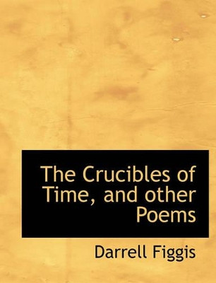 The Crucibles of Time, and Other Poems by Darrell Figgis 9781116836271