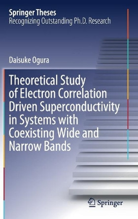 Theoretical Study of Electron Correlation Driven Superconductivity in Systems with Coexisting Wide and Narrow Bands by Daisuke Ogura 9789811506666